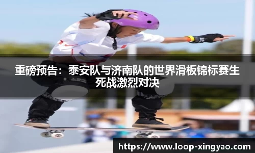 重磅预告：泰安队与济南队的世界滑板锦标赛生死战激烈对决