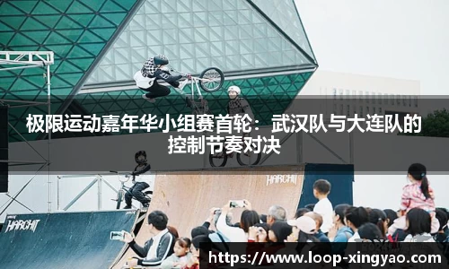 极限运动嘉年华小组赛首轮：武汉队与大连队的控制节奏对决