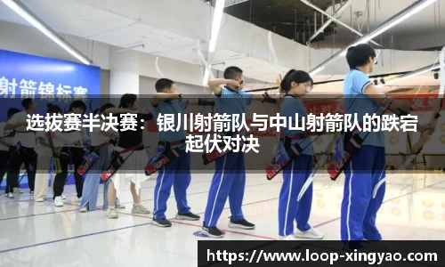 选拔赛半决赛：银川射箭队与中山射箭队的跌宕起伏对决
