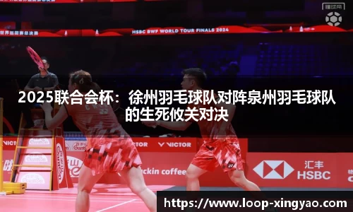 2025联合会杯：徐州羽毛球队对阵泉州羽毛球队的生死攸关对决
