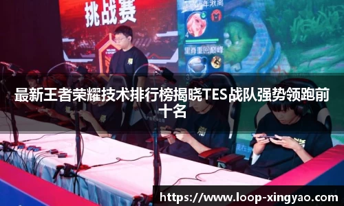 最新王者荣耀技术排行榜揭晓TES战队强势领跑前十名