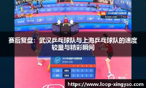 赛后复盘：武汉乒乓球队与上海乒乓球队的速度较量与精彩瞬间